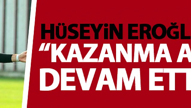 Hüseyin Eroğlu: 'Kazanma alışkanlığını devam ettirmeliyiz'