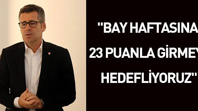 Hüseyin Eroğlu: 'Bay haftasına 23 puanla girmeyi hedefliyoruz'
