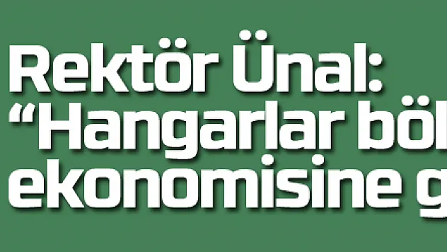 Rektör Ünal: 'Hangarlar bölge ekonomisine güç katacak'