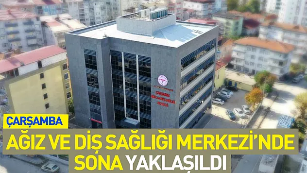Çarşamba Ağız ve Diş Sağlığı Merkezi'nde sona yaklaşıldı
