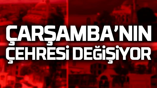 ÇARŞAMBA'NIN ÇEHRESİ DEĞİŞİYOR