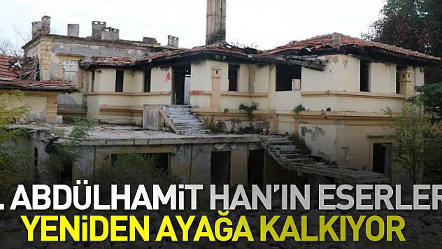 2. Abdülhamit Han'ın eserleri yeniden ayağa kalkıyor 