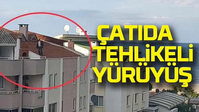 Çatıda tehlikeli yürüyüş