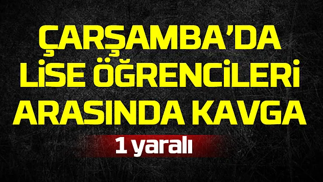 ÇARŞAMBA'DA LİSE ÖĞRENCİLERİ ARASINDA KAVGA :1 YARALI