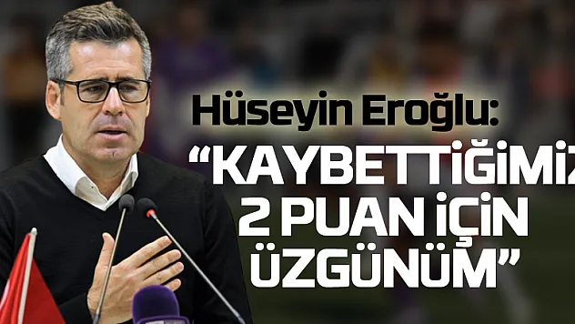 Hüseyin Eroğlu: 'Kaybettiğimiz 2 puan için üzgünüm'
