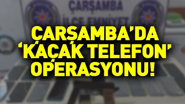 Çarşamba'da 'kaçak telefon' operasyonu!