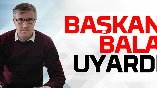 Başkan Bala Uyardı