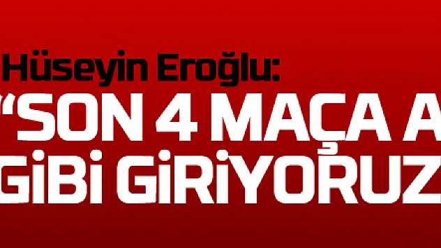 Hüseyin Eroğlu: 'Son 4 maça avantajlı gibi giriyoruz'