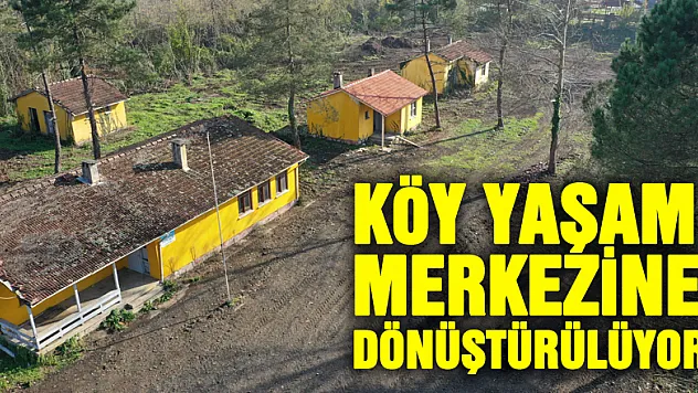 köy yaşam merkezine dönüştürülüyor