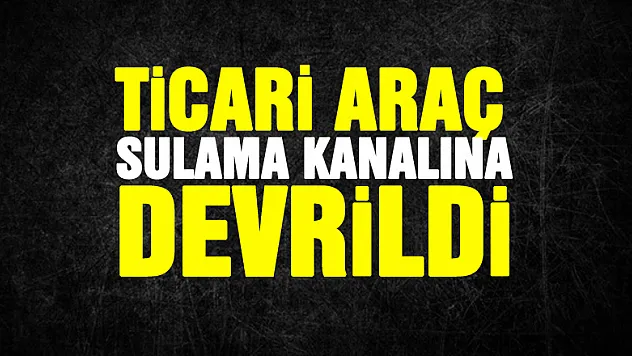 Ticari araç sulama kanalına devrildi