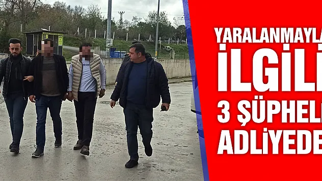 Yaralamayla ilgili 3 şüpheli adliyede
