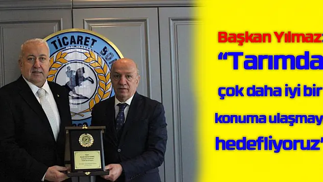 Başkan Yılmaz: 'Tarımda çok daha iyi bir konuma ulaşmayı hedefliyoruz'
