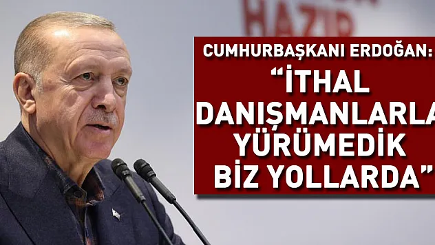 Cumhurbaşkanı Erdoğan: 'İthal danışmanlarla yürümedik biz yollarda'
