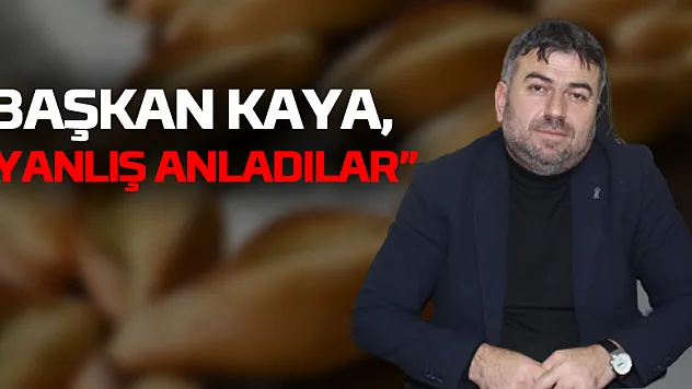 BAŞKAN KAYA, 'YANLIŞ ANLADILAR'