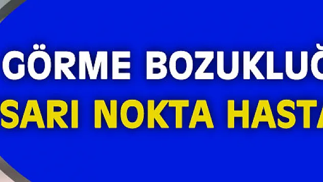 Görme bozukluğunun sebebi 'sarı nokta hastalığı' olabilir