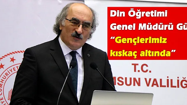 Din Öğretimi Genel Müdürü Gül: 'Gençlerimiz kıskaç altında'