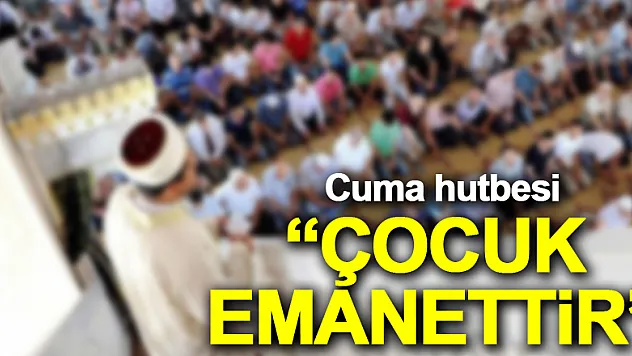 'ÇOCUK EMANETTİR'