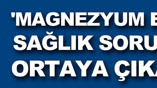'Magnezyum eksikliği çeşitli sağlık sorunlarını ortaya çıkarıyor'