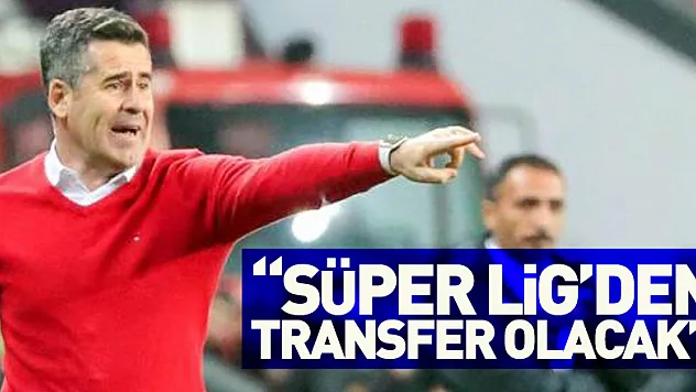  'Süper Lig'den transfer olacak'