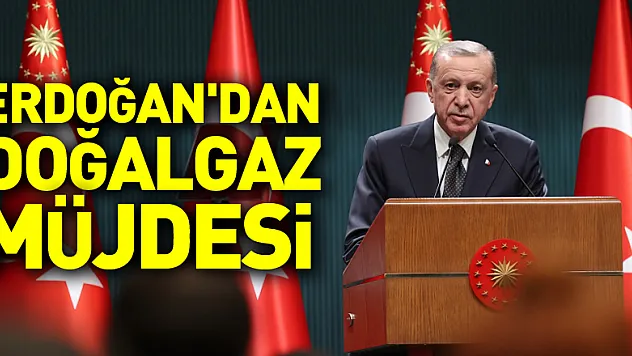 Cumhurbaşkanı Erdoğan'dan 58 Milyar metreküp doğalgaz müjdesi