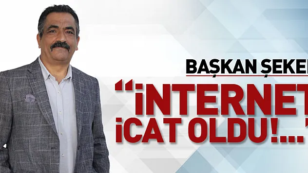 BAŞKAN ŞEKER, 'İNTERNET İCAT OLDU!...'