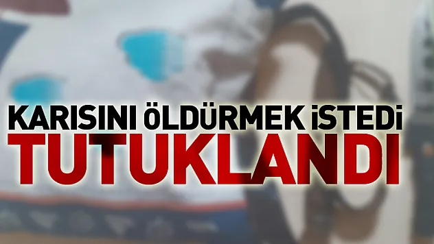 Karısını öldürmek istedi, tutuklandı