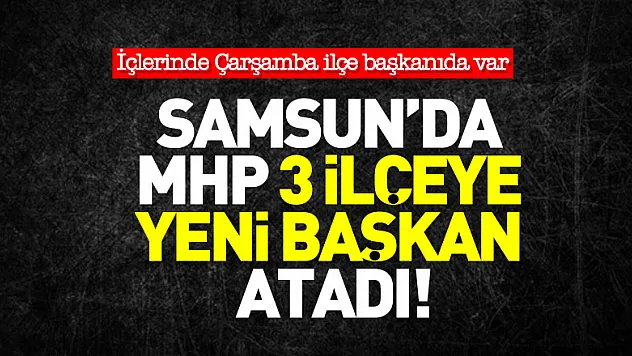 Samsun'da MHP 3 ilçeye yeni başkan atadı