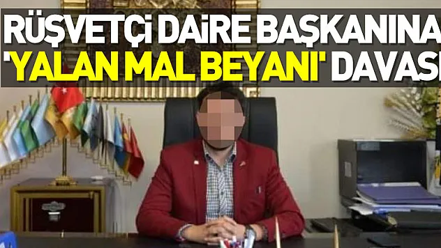 Rüşvetten 4 yıl 2 ay hapis cezası alan eski daire başkanına 'yalan mal beyanı' davası