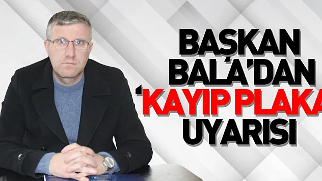 BAŞKAN BALA'DAN 'KAYIP PLAKA' UYARISI