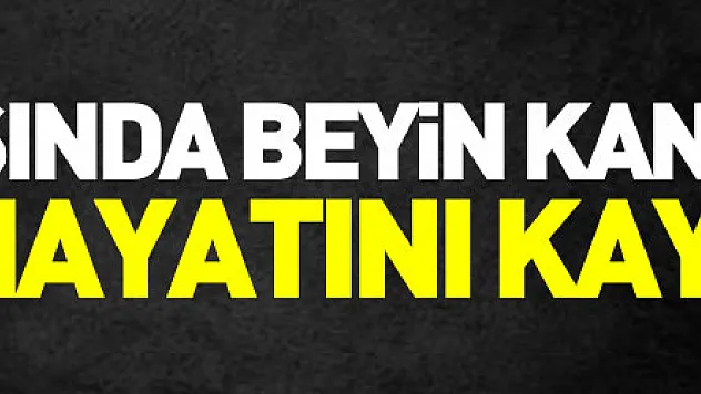 42 yaşında beyin kanamasından hayatını kaybetti