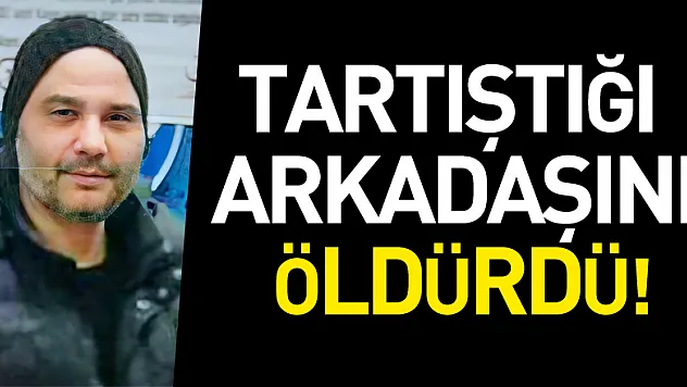 Tartıştığı arkadaşını öldürdü
