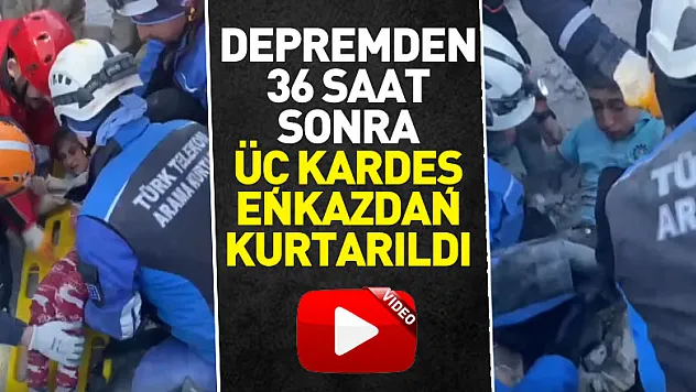 Depremden 36 saat sonra üç kardeş enkazdan kurtarıldı