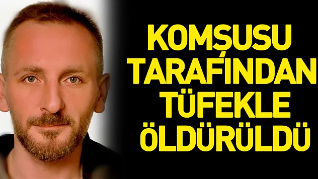 Tartıştığı komşusu tarafından tüfekle öldürüldü