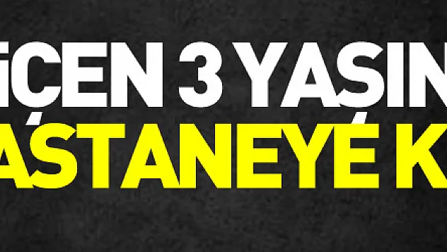 ilaç içen 3 yaşındaki çocuk hastaneye kaldırıldı