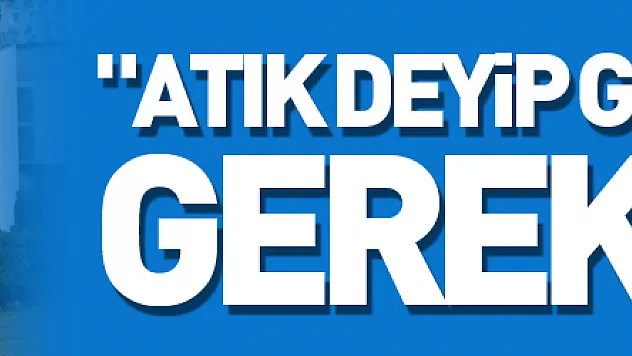 Başkan Demir: 'Atık deyip geçmememiz gerekiyor'
