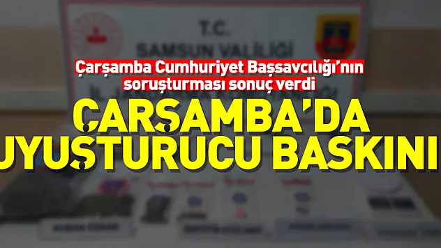 Çarşamba Cumhuriyet Başsavcılığı'nın soruşturması sonuç verdi  Çarşamba'da Uyuşturucu baskını!