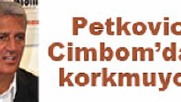 Petkoviç Cimbom'dan korkmuyor