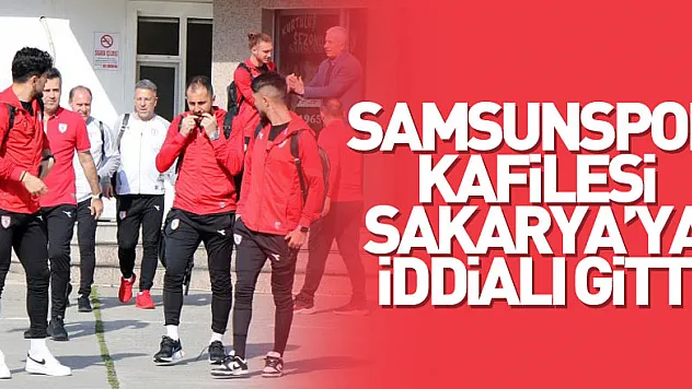 Samsunspor kafilesi Sakarya'ya iddialı gitti