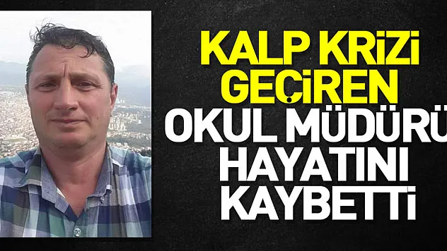 Kalp krizi geçiren okul müdürü hayatını kaybetti