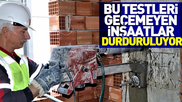Bu testleri geçemeyen inşaatlar durduruluyor