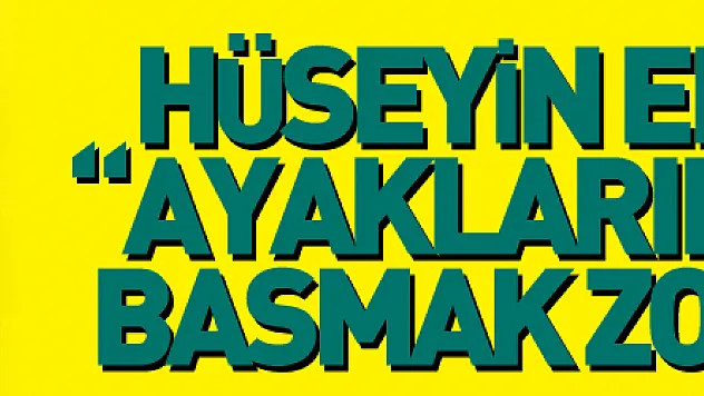 Hüseyin Eroğlu: 'Ayaklarımız yere basmak zorunda'