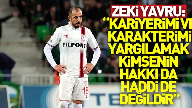 Zeki Yavru: 'Kariyerimi ve karakterimi yargılamak kimsenin hakkı da haddi de değildir'