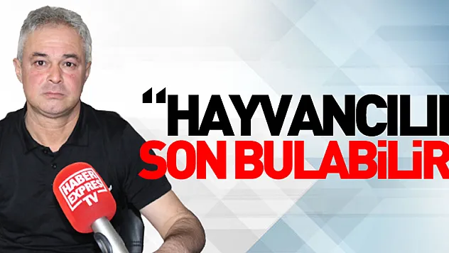 'HAYVANCILIK SON BULABİLİR'