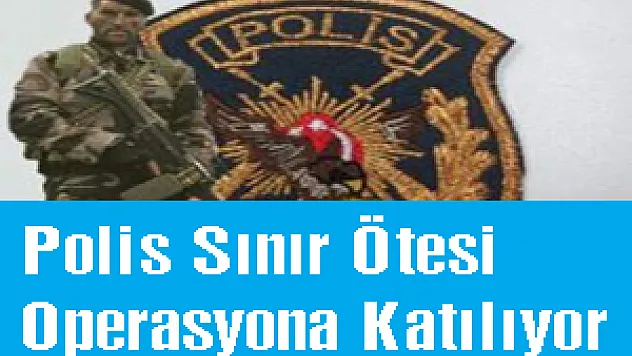 Polis Sınır Ötesi Operasyona Katılıyor