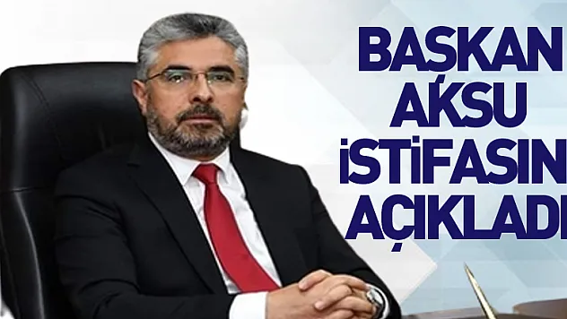 BAŞKAN AKSU İSTİFASINI AÇIKLADI