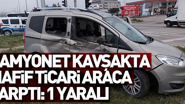 Kamyonet kavşakta hafif ticari araca çarptı: 1 yaralı