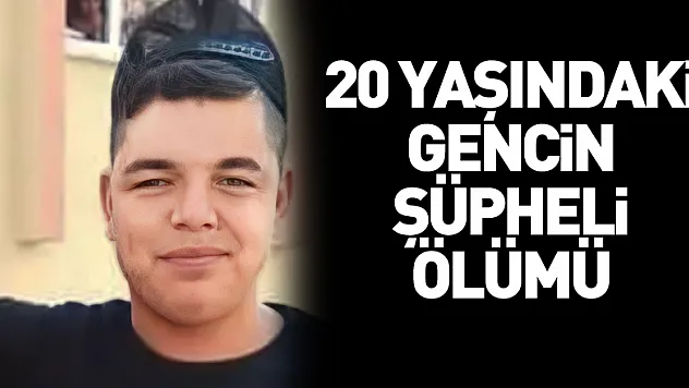 20 yaşındaki gencin şüpheli ölümü