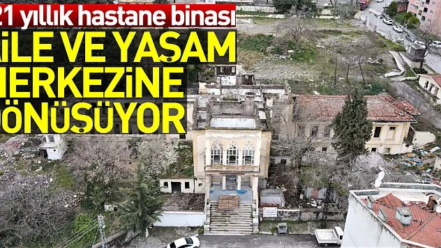 121 yıllık hastane binası aile ve yaşam merkezine dönüşüyor