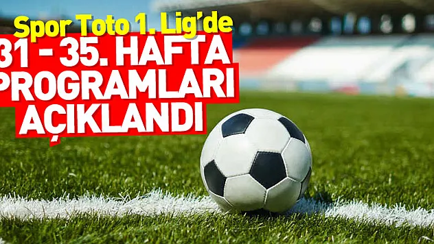 Spor Toto 1. Lig'de 31 - 35. hafta programları açıklandı