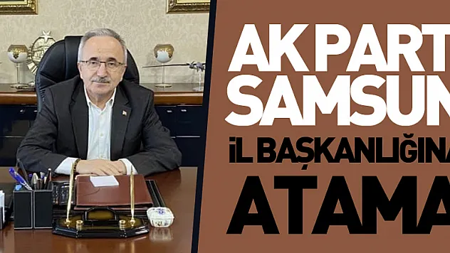AK Parti Samsun İl Başkanlığına atama